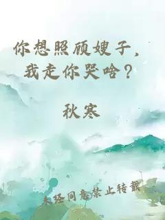你想照顾嫂子，我走你哭啥？